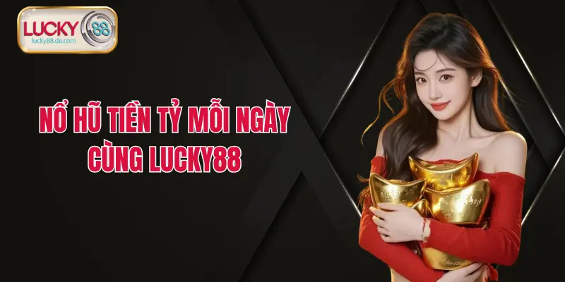 Nổ hũ tiền tỷ mỗi ngày cùng Lucky88